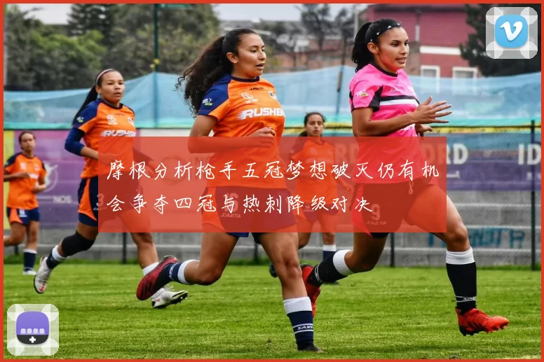 摩根分析枪手五冠梦想破灭仍有机会争夺四冠与热刺降级对决