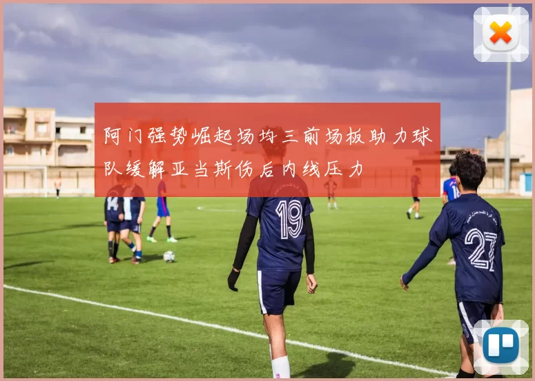 阿门强势崛起场均三前场板助力球队缓解亚当斯伤后内线压力