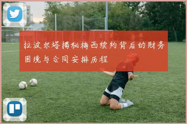 拉波尔塔揭秘梅西续约背后的财务困境与合同安排历程