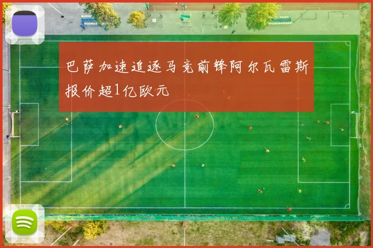 巴萨加速追逐马竞前锋阿尔瓦雷斯报价超1亿欧元