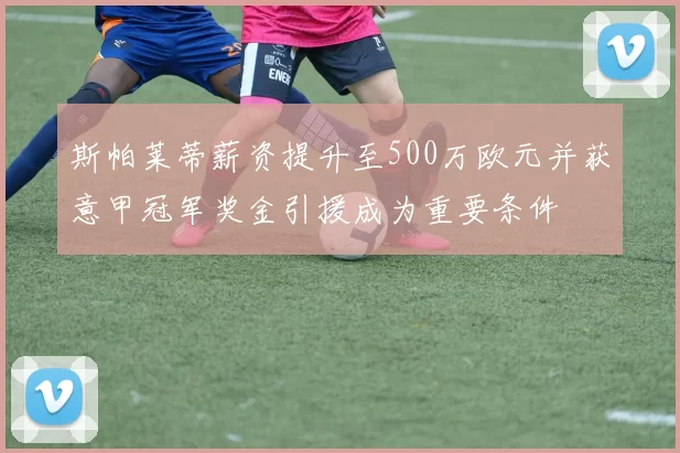 斯帕莱蒂薪资提升至500万欧元并获意甲冠军奖金引援成为重要条件