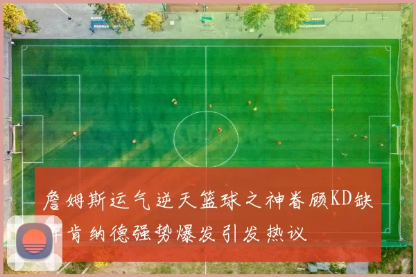 詹姆斯运气逆天篮球之神眷顾KD缺阵肯纳德强势爆发引发热议