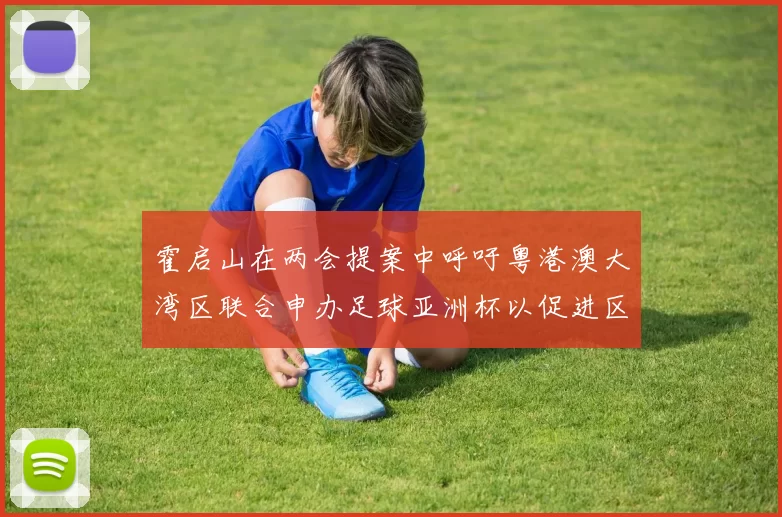 霍启山在两会提案中呼吁粤港澳大湾区联合申办足球亚洲杯以促进区域发展
